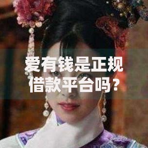 爱有钱是正规借款平台吗？深度解析其正规性与安全性