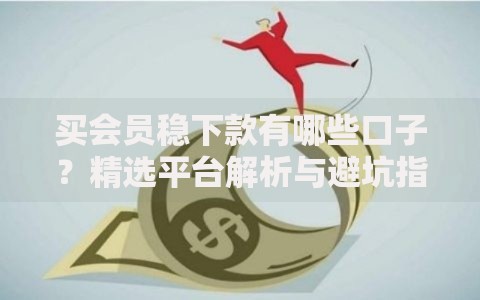 买会员稳下款有哪些口子？精选平台解析与避坑指南