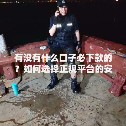 有没有什么口子必下款的?如何选择正规平台的安全指南 有没有什么口子必下款的?如何选择正规平台的安全指南