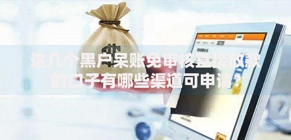 这几个黑户呆账免审核直接放款的口子有哪些渠道可申请？