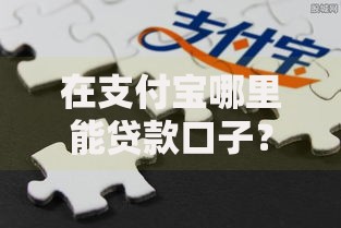 在支付宝哪里能贷款口子？五大正规渠道深度解析