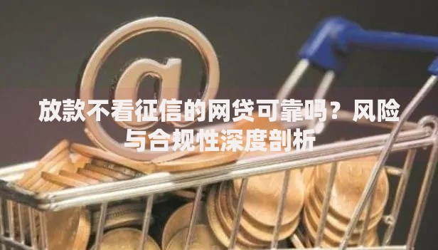 放款不看征信的网贷可靠吗？风险与合规性深度剖析