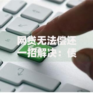 网贷无法偿还一招解决：债务重组策略全解析