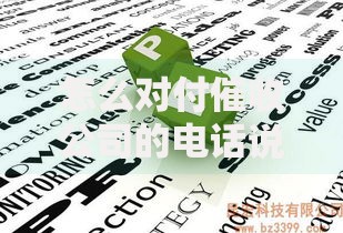 怎么对付催收公司的电话说词？应对策略全解析