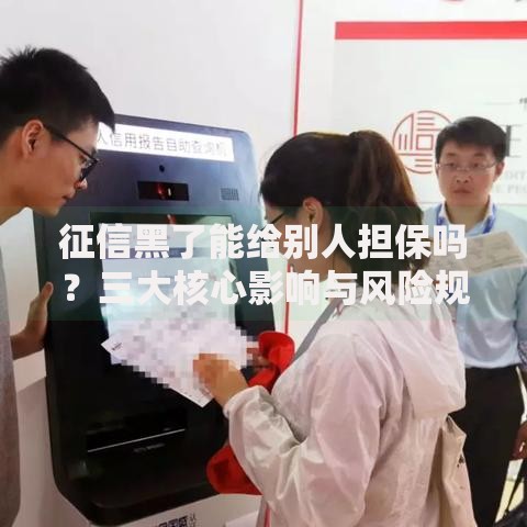 征信黑了能给别人担保吗？三大核心影响与风险规避