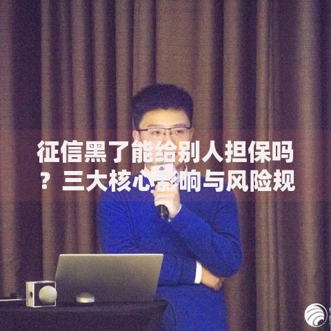 征信黑了能给别人担保吗？三大核心影响与风险规避