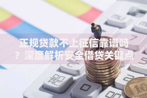 正规贷款不上征信靠谱吗?深度解析安全借贷关键点 正规贷款不上征信靠谱吗?深度解析安全借贷关键点