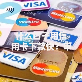 什么口子用信用卡下款快？审核流程与额度解析