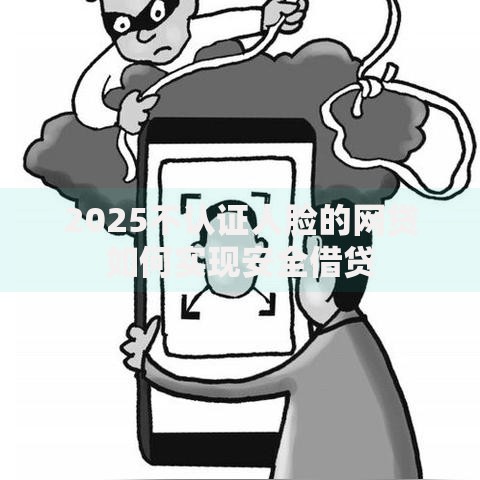 2025不认证人脸的网贷如何实现安全借贷