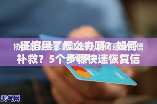 征信黑了怎么办啊？如何补救？5个步骤快速恢复信用评级