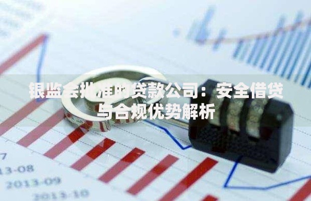 银监会批准的贷款公司：安全借贷与合规优势解析