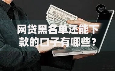 网贷黑名单还能下款的口子有哪些？真实渠道解析