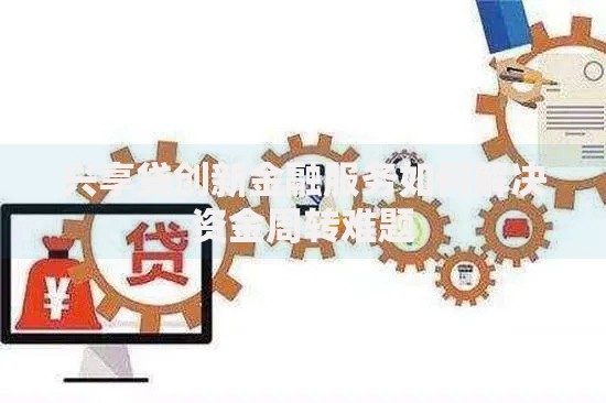 兴享贷创新金融服务如何解决资金周转难题