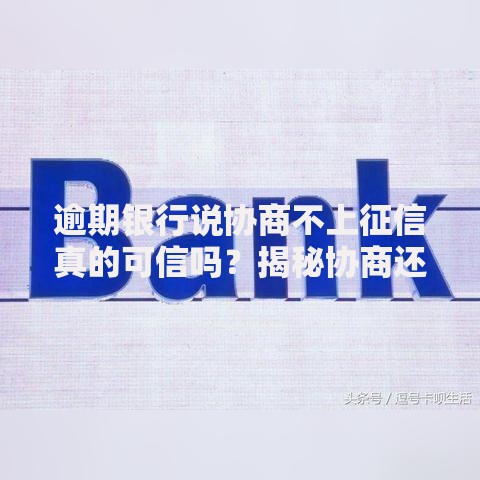 逾期银行说协商不上征信真的可信吗？揭秘协商还款内幕与风险