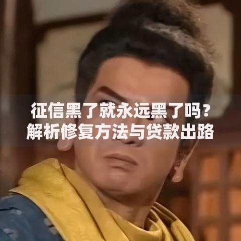 征信黑了就永远黑了吗？解析修复方法与贷款出路