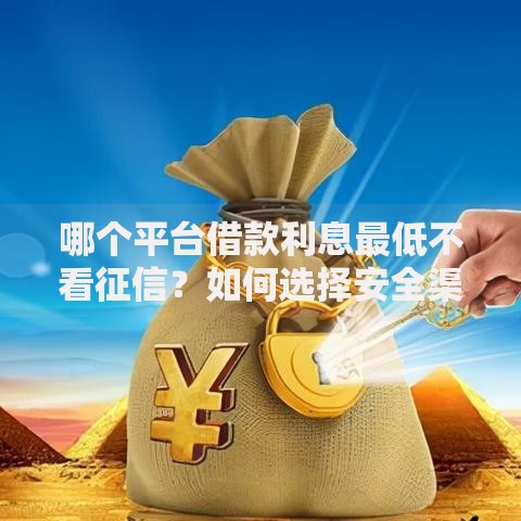 哪个平台借款利息最低不看征信？如何选择安全渠道