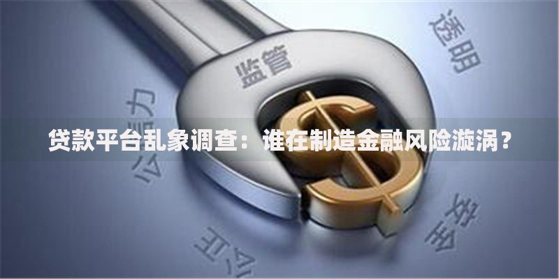 贷款平台乱象调查：谁在制造金融风险漩涡？