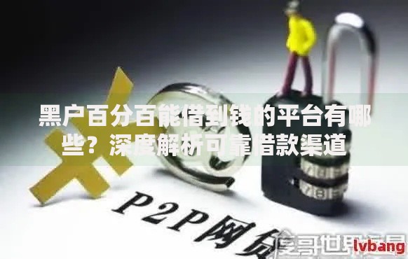 黑户百分百能借到钱的平台有哪些？深度解析可靠借款渠道