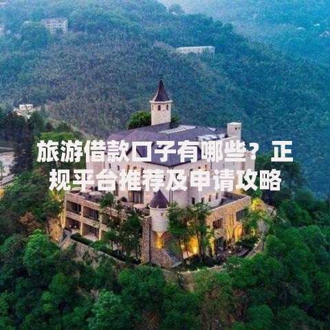旅游借款口子有哪些？正规平台推荐及申请攻略