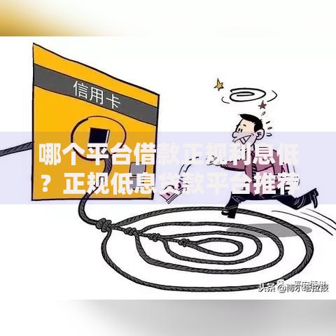 哪个平台借款正规利息低？正规低息贷款平台推荐指南