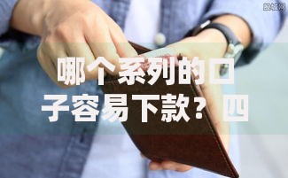 哪个系列的口子容易下款？四类低门槛产品深度对比