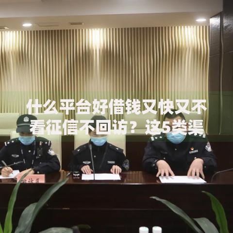 什么平台好借钱又快又不看征信不回访？这5类渠道审核快、额度高