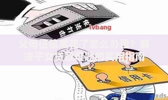 父母征信黑花了怎么办理？解决子女贷款难题的实用指南