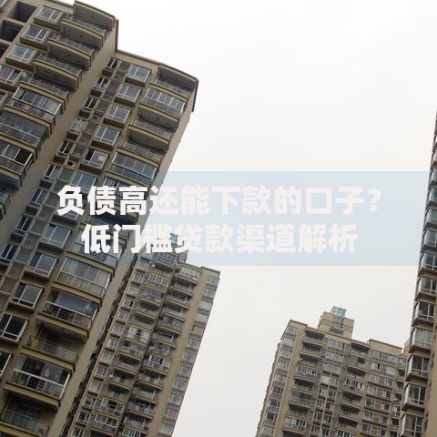 负债高还能下款的口子？低门槛贷款渠道解析