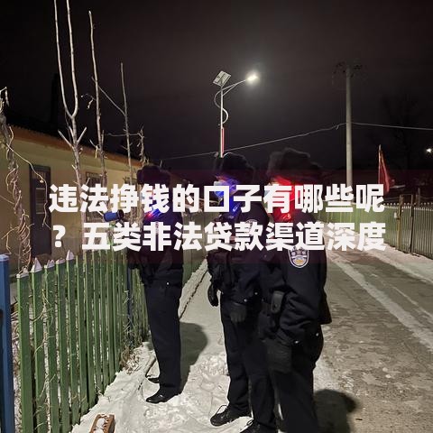 违法挣钱的口子有哪些呢？五类非法贷款渠道深度揭秘
