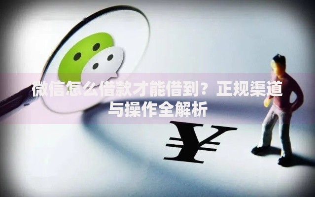 微信怎么借款才能借到？正规渠道与操作全解析