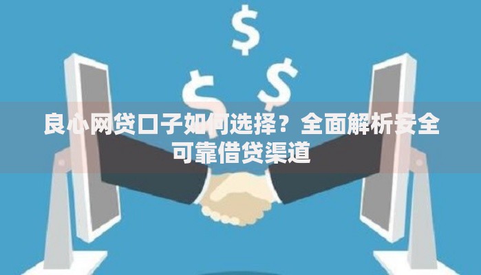 良心网贷口子如何选择？全面解析安全可靠借贷渠道