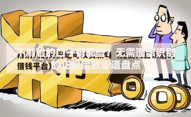 不刷脸的口子有哪些？无需面部识别的正规借款渠道盘点