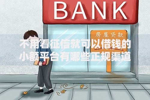 不用看征信就可以借钱的小额平台有哪些正规渠道 不用看征信就可以借钱的小额平台有哪些正规渠道