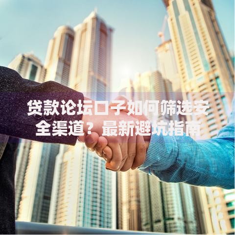 贷款论坛口子如何筛选安全渠道？最新避坑指南