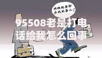 95508老是打电话给我怎么回事？贷款电话应对指南