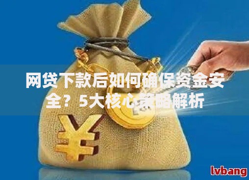 网贷下款后如何确保资金安全？5大核心策略解析