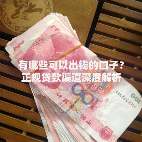 有哪些可以出钱的口子？正规贷款渠道深度解析