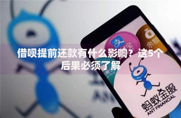 借呗提前还款有什么影响？这5个后果必须了解