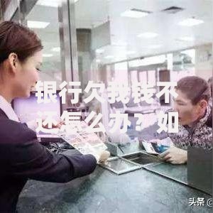 银行欠我钱不还怎么办？如何追回欠款