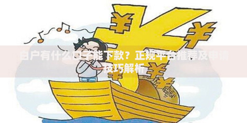 白户有什么口子能下款?正规平台推荐及申请技巧解析 白户有什么口子能下款?正规平台推荐及申请技巧解析