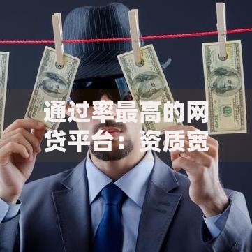 通过率最高的网贷平台：资质宽松、审核快的正规渠道解析