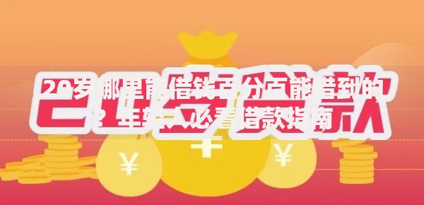 20岁哪里能借钱百分百能借到的？年轻人必看借款指南