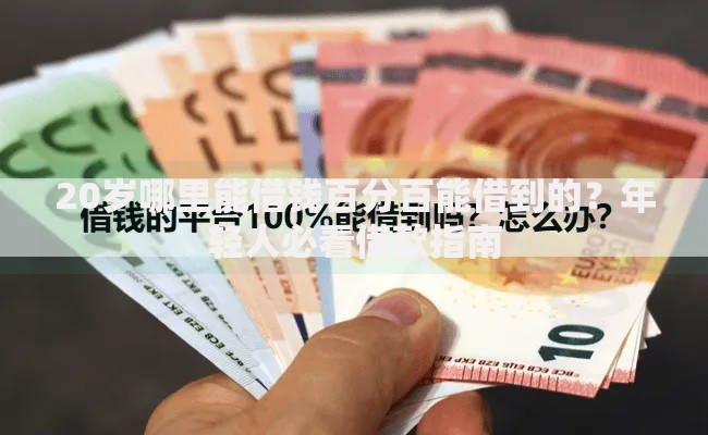 20岁哪里能借钱百分百能借到的？年轻人必看借款指南