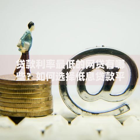 贷款利率最低的网贷有哪些？如何选择低息贷款平台