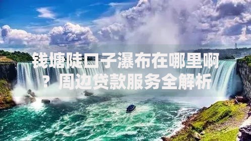 钱塘陡口子瀑布在哪里啊？周边贷款服务全解析