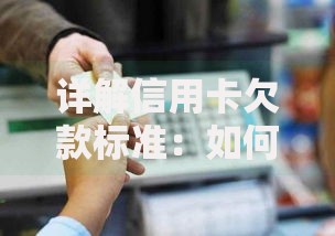 详解信用卡欠款标准：如何避免高额罚息与信用风险？