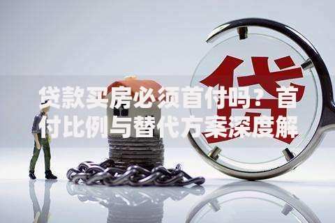贷款买房必须首付吗？首付比例与替代方案深度解析