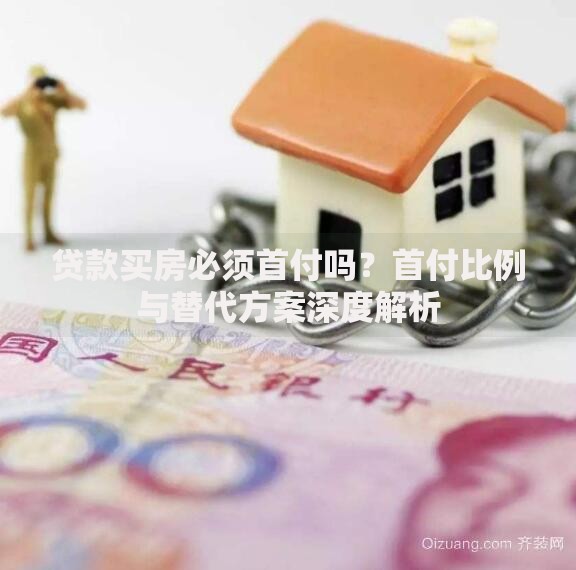 贷款买房必须首付吗？首付比例与替代方案深度解析