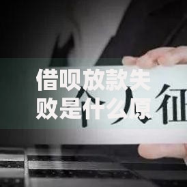 借呗放款失败是什么原因？深度解析常见问题与解决方法