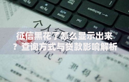 征信黑花了怎么显示出来？查询方式与贷款影响解析